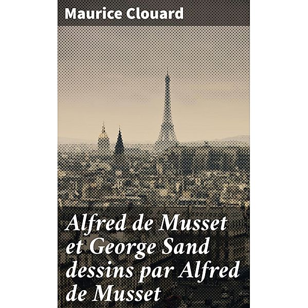 Alfred de Musset et George Sand dessins par Alfred de Musset, Maurice Clouard