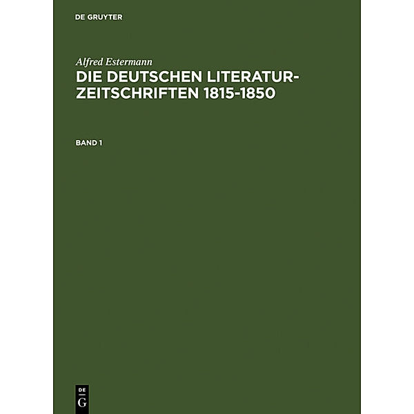 Alfred Estermann: Die deutschen Literatur-Zeitschriften 1815-1850 / Band 1 / Alfred Estermann: Die deutschen Literatur-Zeitschriften 1815-1850. Band 1.Bd.1