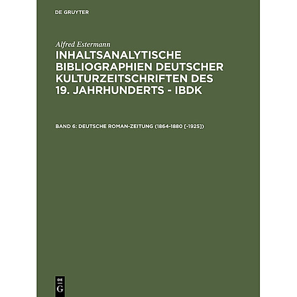 Alfred Estermann: Inhaltsanalytische Bibliographien deutscher Kulturzeitschriften des 19. Jahrhunderts - IBDK / Band 6 / Deutsche Roman-Zeitung (1864-1880 [-1925]), Alfred Estermann