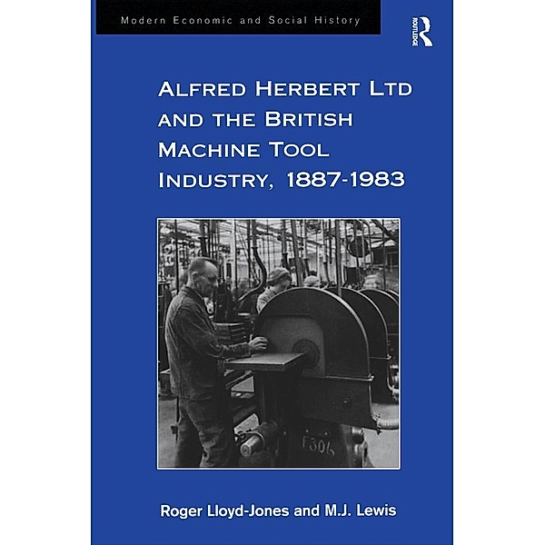 Alfred Herbert Ltd and the British Machine Tool Industry, 1887-1983, Roger Lloyd-Jones, M. J. Lewis