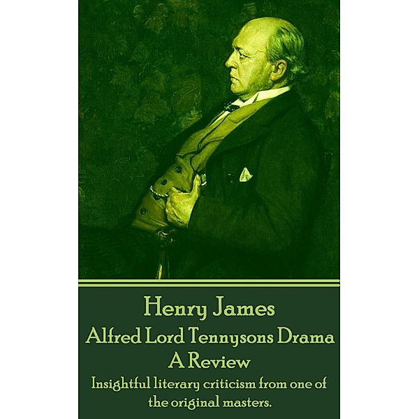 Alfred Lord Tennysons Drama, A Review, Henry James