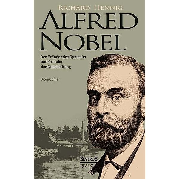 Alfred Nobel. Der Erfinder des Dynamits und Gründer der Nobelstiftung. Biographie, Richard Hennig