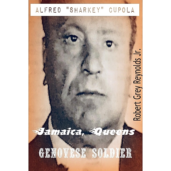 Alfred &quote;Sharkey&quote; Cupola Jamaica, Queens Genovese Soldier / Robert Grey Reynolds, Jr, Jr Robert Grey Reynolds