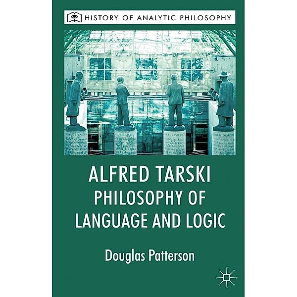 Alfred Tarski: Philosophy of Language and Logic / History of Analytic Philosophy, Douglas Patterson, Michael Beaney