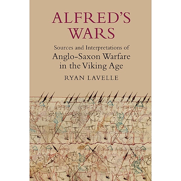 Alfred's Wars: Sources and Interpretations of Anglo-Saxon Warfare in the Viking Age / Warfare in History Bd.30, Ryan Lavelle
