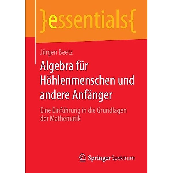 Algebra für Höhlenmenschen und andere Anfänger / essentials, Jürgen Beetz