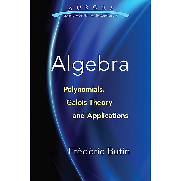 Algebra: Polynomials, Galois Theory and Applications / Aurora: Dover Modern Math Originals, Frédéric Butin