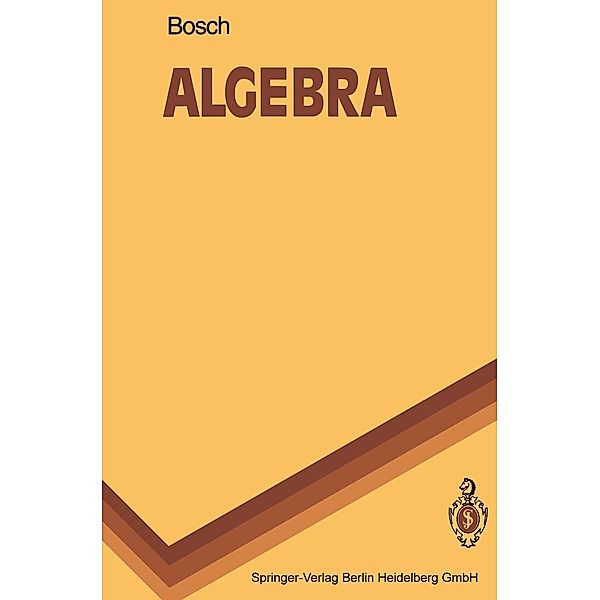 Algebra / Springer-Lehrbuch, Siegfried Bosch