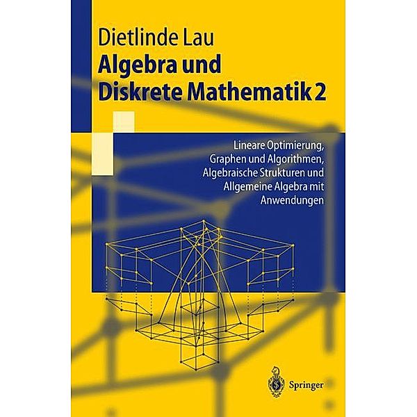 Algebra und Diskrete MathematikBd.2 Lineare Optimierung, Graphen und Algorithmen, Algebraische Strukturen und Allgemeine Algebra mit Anwendungen, Dietlinde Lau
