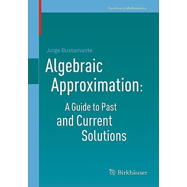Algebraic Approximation: A Guide to Past and Current Solutions / Frontiers in Mathematics, Jorge Bustamante