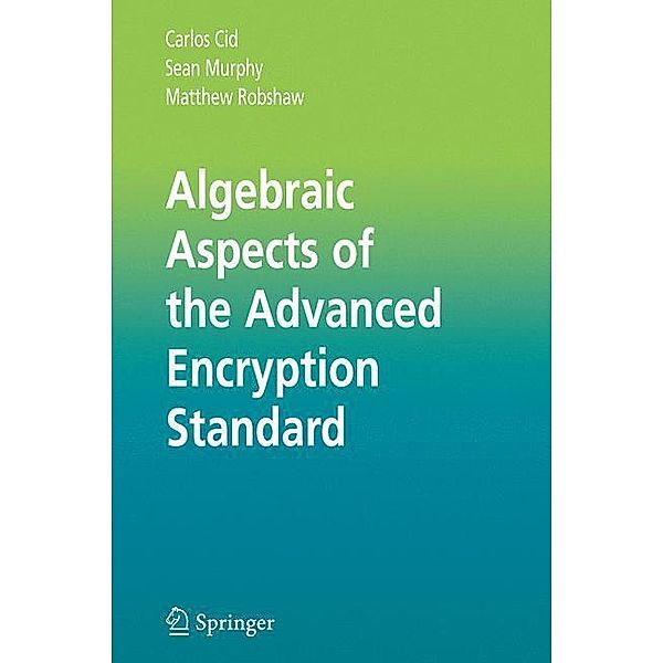 Algebraic Aspects of the Advanced Encryption Standard, Carlos Cid, Sean Murphy, Matthew Robshaw