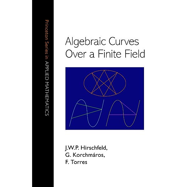Algebraic Curves over a Finite Field / Princeton Series in Applied Mathematics Bd.20, J. W. P. Hirschfeld, Gabor Korchmaros, Fernando Torres