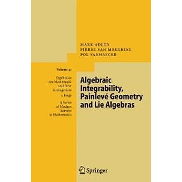 Algebraic Integrability, Painlevé Geometry and Lie Algebras / Ergebnisse der Mathematik und ihrer Grenzgebiete. 3. Folge / A Series of Modern Surveys in Mathematics Bd.47, Mark Adler, Pierre van Moerbeke, Pol Vanhaecke