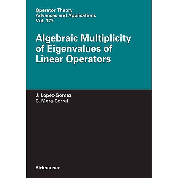 Algebraic Multiplicity of Eigenvalues of Linear Operators / Operator Theory: Advances and Applications Bd.177, Julián López-Gómez, Carlos Mora-Corral