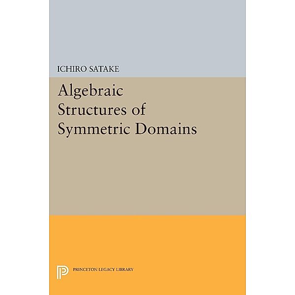 Algebraic Structures of Symmetric Domains / Princeton Legacy Library Bd.584, Ichiro Satake