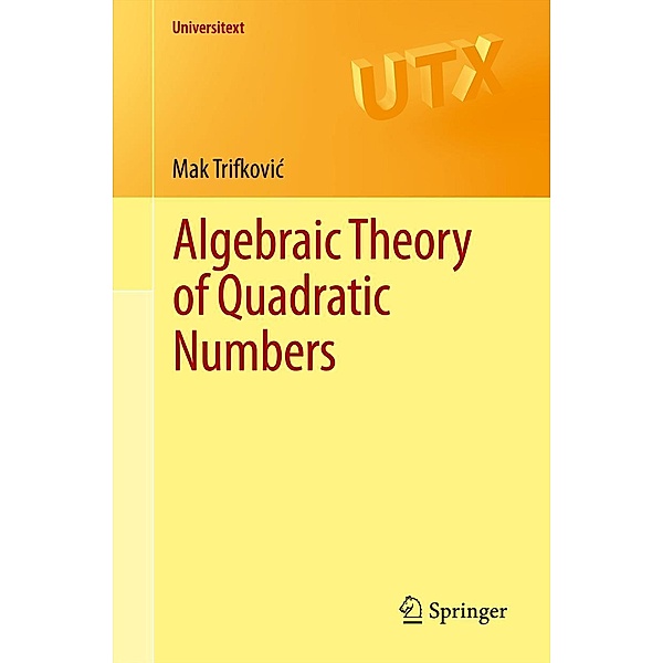 Algebraic Theory of Quadratic Numbers / Universitext, Mak Trifkovic