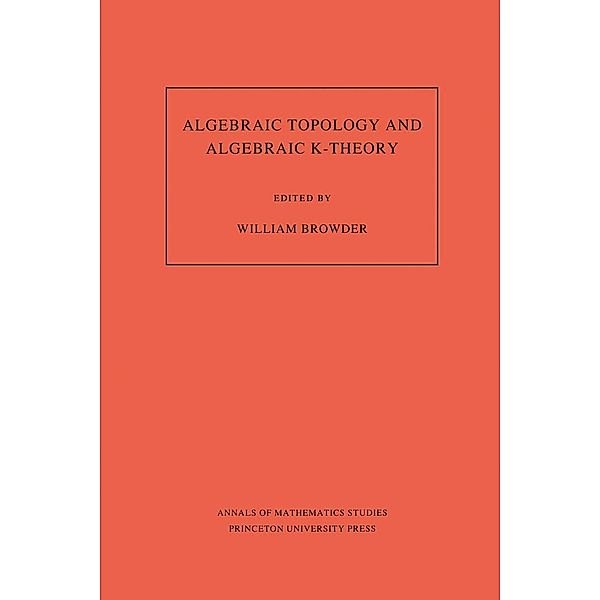 Algebraic Topology and Algebraic K-Theory (AM-113), Volume 113 / Annals of Mathematics Studies Bd.113