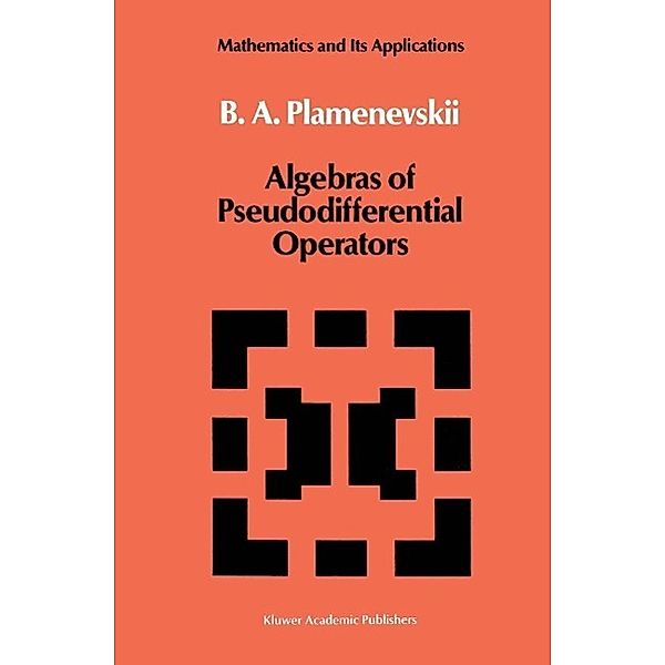 Algebras of Pseudodifferential Operators / Mathematics and its Applications Bd.43, B. A. Plamenevskii