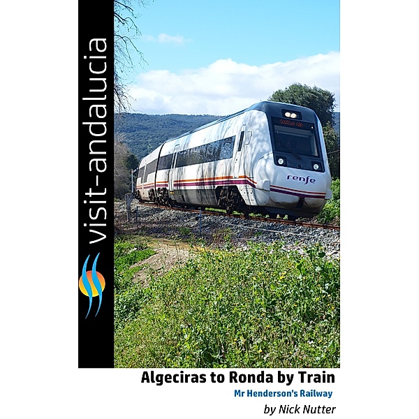 Algeciras to Ronda by Train - Mr Henderson's Railway (Visit Andalucia for the Curious Traveller, #1) / Visit Andalucia for the Curious Traveller, Nick Nutter