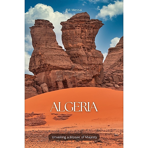 Algeria Unveiling a Mosaic of Majesty (Travel & Adventure, #1) / Travel & Adventure, Bill Messai
