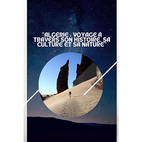 Algérie : Voyage à travers son Histoire, sa Culture et sa Nature (my travel in brief, #1) / my travel in brief, Faouzi Benouarzeg
