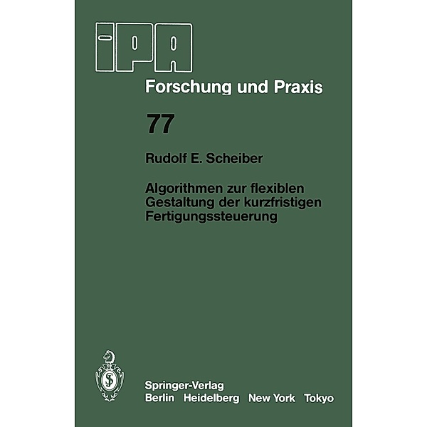 Algorithmen zur flexiblen Gestaltung der kurzfristigen Fertigungssteuerung / IPA-IAO - Forschung und Praxis Bd.77, R. E. Scheiber