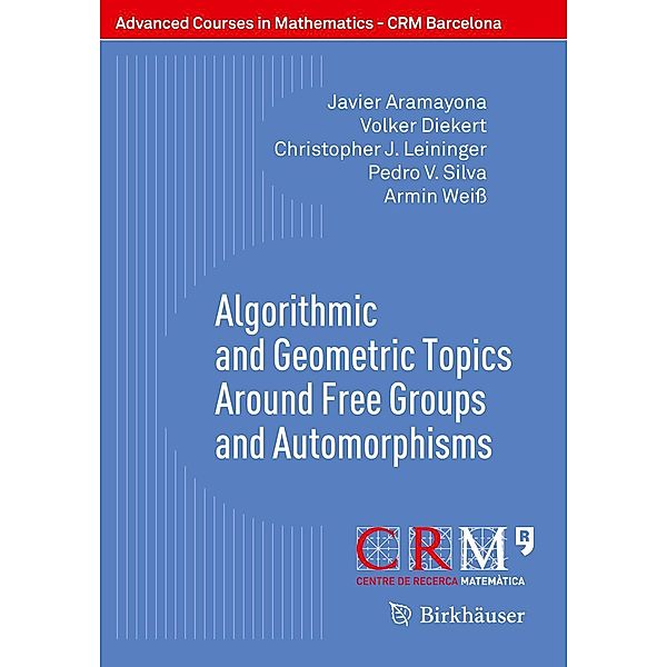 Algorithmic and Geometric Topics Around Free Groups and Automorphisms / Advanced Courses in Mathematics - CRM Barcelona, Javier Aramayona, Volker Diekert, Christopher J. Leininger, Pedro V. Silva, Armin Weiß