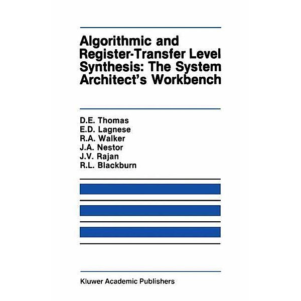 Algorithmic and Register-Transfer Level Synthesis: The System Architect's Workbench, Donald E. Thomas, Elizabeth D. Lagnese, Robert A. Walker, Jayanth V. Rajan, Robert L. Blackburn, John A. Nestor