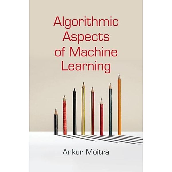 Algorithmic Aspects of Machine Learning, Ankur Moitra