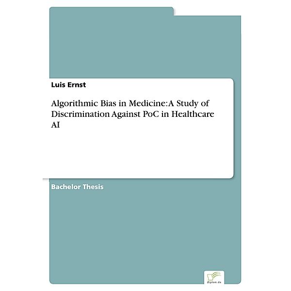Algorithmic Bias in Medicine: A Study of Discrimination Against PoC in Healthcare AI, Luis Ernst