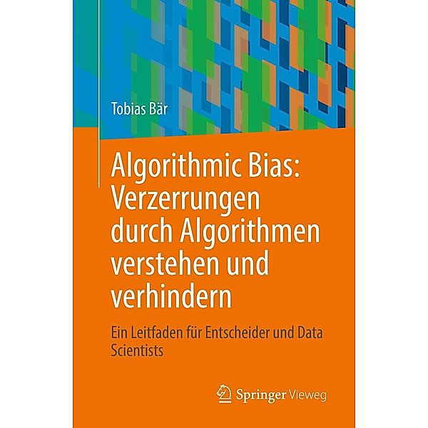 Algorithmic Bias: Verzerrungen durch Algorithmen verstehen und verhindern, Tobias Bär