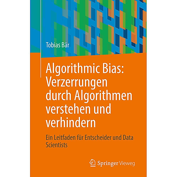 Algorithmic Bias: Verzerrungen durch Algorithmen verstehen und verhindern, Tobias Bär