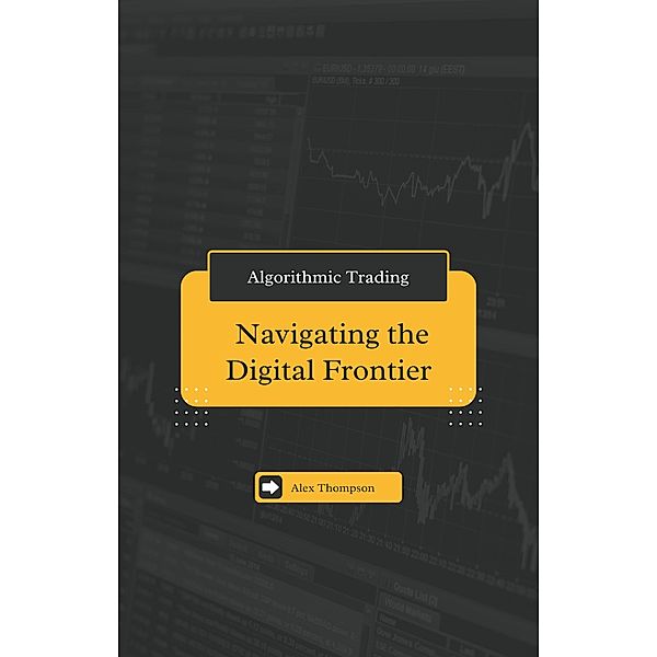 Algorithmic Trading: Navigating the Digital Frontier, Alex Thompson