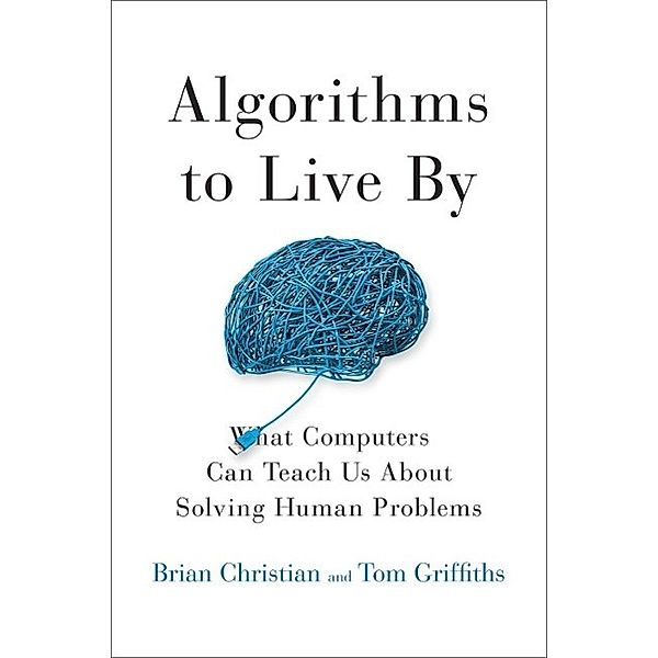 Algorithms to Live By, Brian Christian, Tom Griffiths