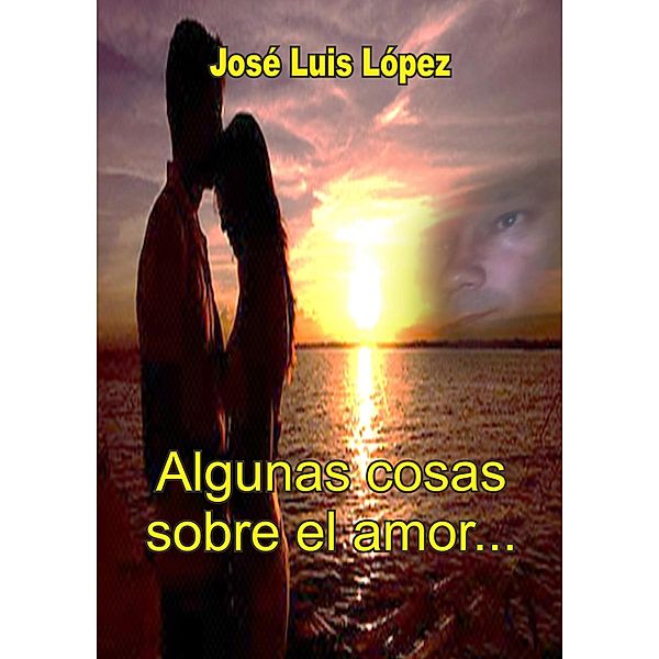 Algunas cosas sobre el amor..., José Luis López