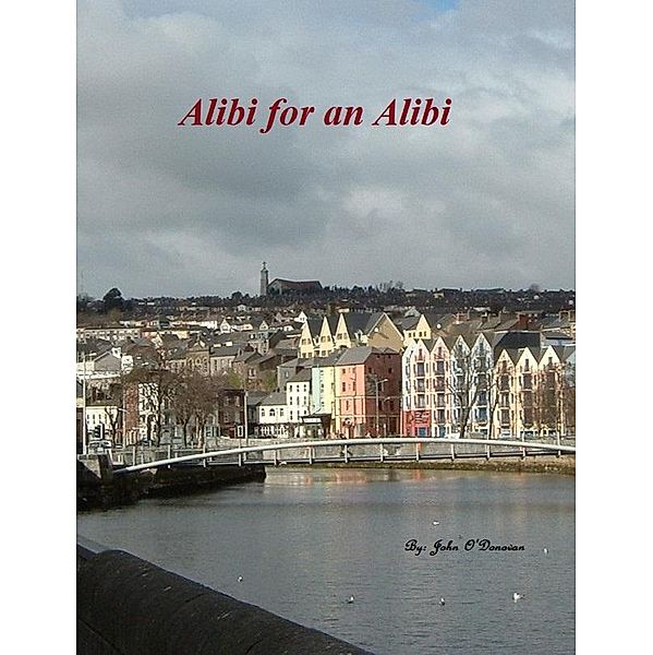 Alibi for an Alibi (The Detective Inspector John Cahill Series, #2) / The Detective Inspector John Cahill Series, John O'Donovan