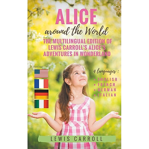 Alice around the World : The multilingual edition of Lewis Carroll's Alice's Adventures in Wonderland (English - French - German - Italian), Lewis Carroll