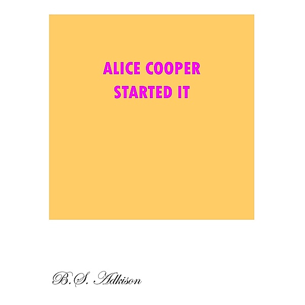 Alice Cooper Started It, B. S. Adkison