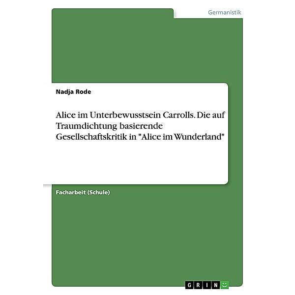 Alice im Unterbewusstsein Carrolls. Die auf Traumdichtung basierende Gesellschaftskritik in Alice im Wunderland, Nadja Rode