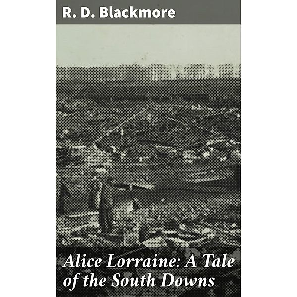 Alice Lorraine: A Tale of the South Downs, R. D. Blackmore