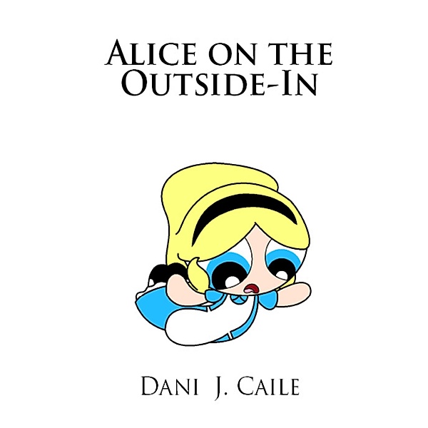 Alice on the Outside-In (Dani J Caile's Universe, #5) / Dani J Caile's Universe, Dani J Caile