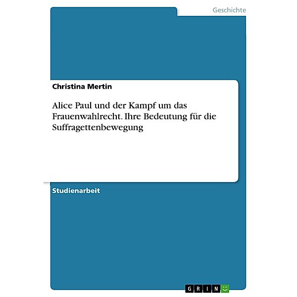 Alice Paul und der Kampf um das Frauenwahlrecht. Ihre Bedeutung für die Suffragettenbewegung, Christina Mertin