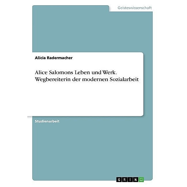 Alice Salomons Leben und Werk. Wegbereiterin der modernen Sozialarbeit, Alicia Radermacher