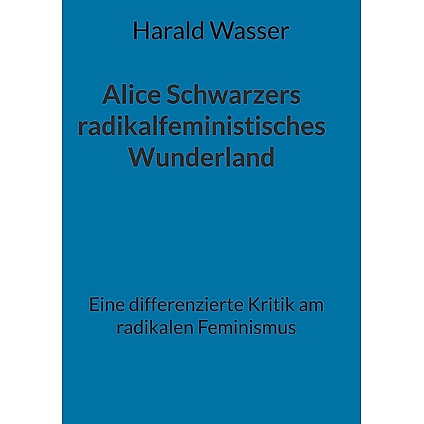 Alice Schwarzers radikalfeministisches Wunderland, Harald Wasser