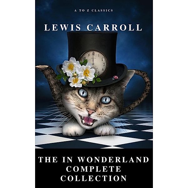 Alice: The In Wonderland Complete Collection (Illustrated) (A to Z Classics), Lewis Carroll, A To Z Classics