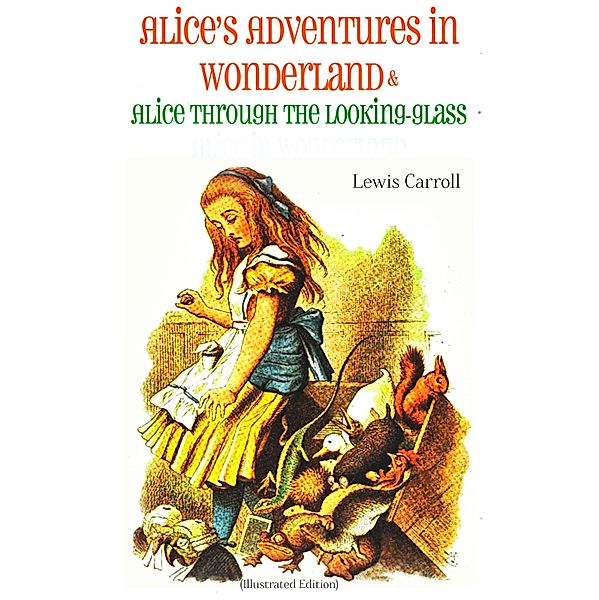 Alice's Adventures in Wonderland & Alice Through the Looking-Glass Alice in Wonderland (Illustrated Edition), Lewis Carroll