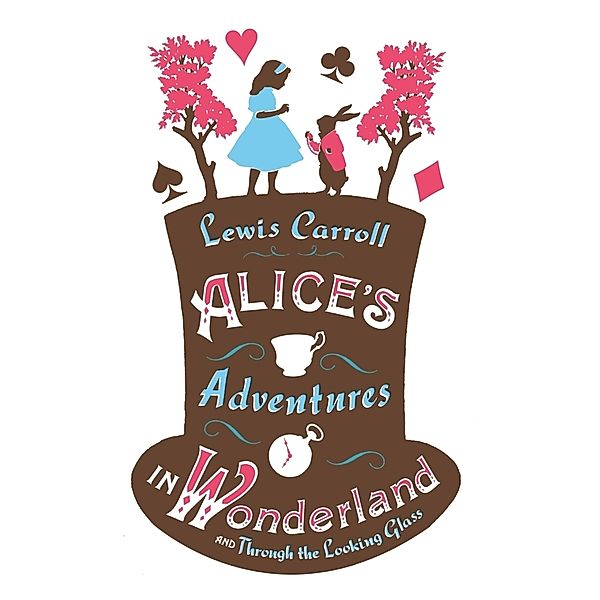 Alice's Adventures in Wonderland, Through the Looking Glass and Alice's Adventures Under Ground, Lewis Carroll
