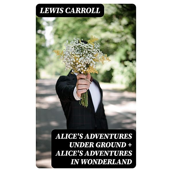 Alice's Adventures Under Ground + Alice's Adventures in Wonderland, Lewis Carroll