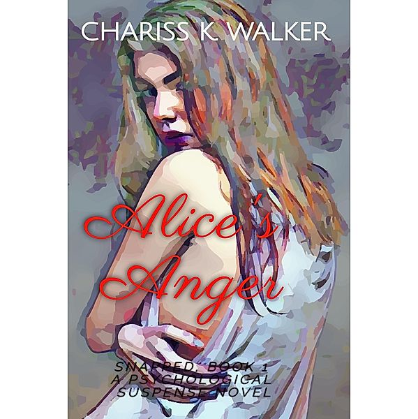 Alice's Anger: A Psychological Suspense Novel (Snapped, #1) / Snapped, Chariss K. Walker