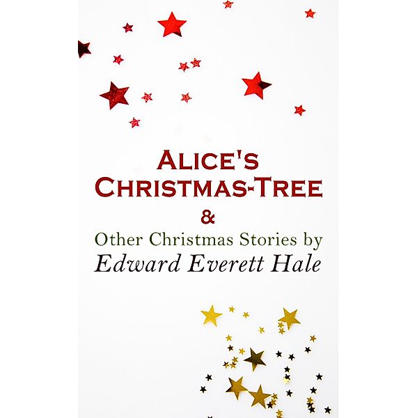 Alice's Christmas-Tree & Other Christmas Stories by Edward Everett Hale, Edward Everett Hale